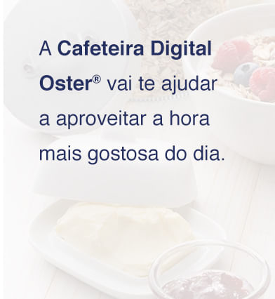 A Cafeteira Digital Oster® vai te ajudar a aproveitar a hora mais gostosa do dia.